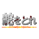 舵をとれ (take the wheel)