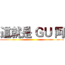 這就是 ＧＵ 阿 ()