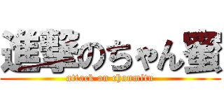 進撃のちゃん蜜 (attack on chanmitu)