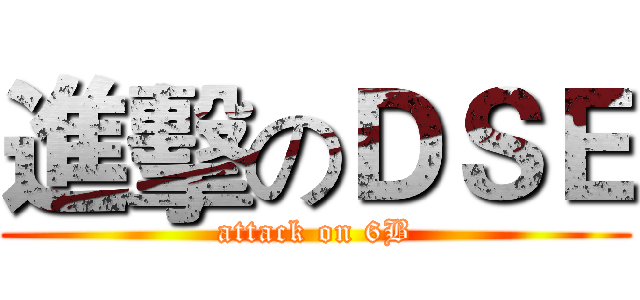 進擊のＤＳＥ (attack on 6B)