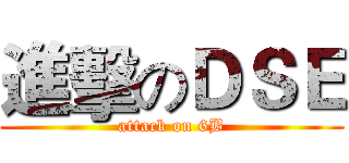 進擊のＤＳＥ (attack on 6B)