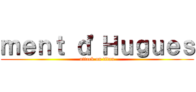 ｍｅｎｔ ｄ'Ｈｕｇｕｅｓ (attack on titan)