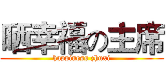 晒幸福の主席 (happiness zhuxi)