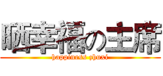 晒幸福の主席 (happiness zhuxi)