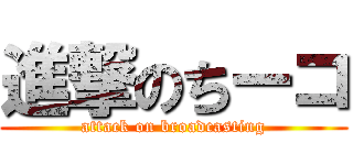 進撃のちーコ (attack on broadcasting)