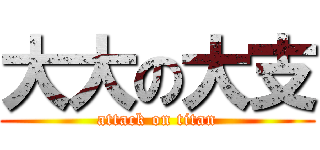 大大の大支 (attack on titan)
