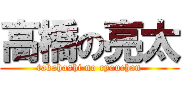 高橋の亮太 (takahashi no ryouchan)