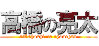 高橋の亮太 (takahashi no ryouchan)