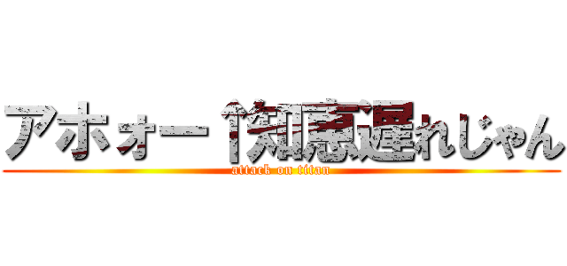 アホォー↑知恵遅れじゃん (attack on titan)