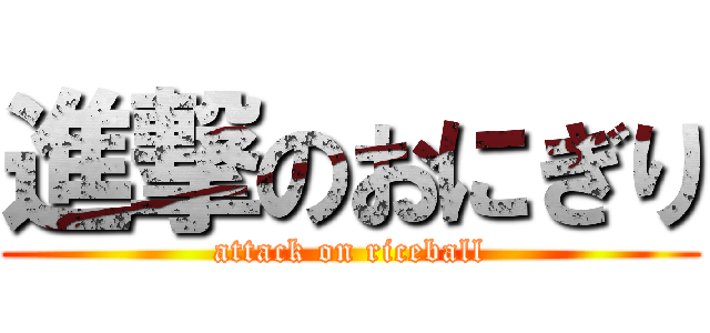 進撃のおにぎり (attack on riceball)