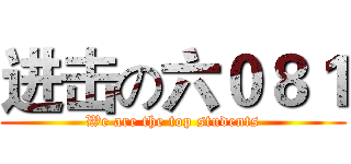 进击の六０８１ (We are the top students)