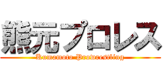 熊元プロレス (Kumamoto Prowrestling)