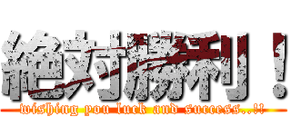 絶対勝利！ (wishing you luck and success..!!)