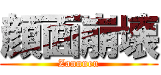 顔面崩壊 (Zannnen)