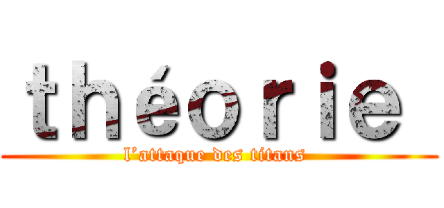 ｔｈéｏｒｉｅ  (l’attaque des titans )