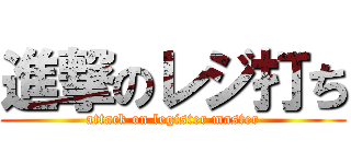 進撃のレジ打ち (attack on legister master)