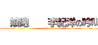   娘砲    李紀洋の吟叫 (attack on titan)