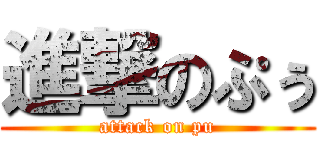 進撃のぷぅ (attack on pu)