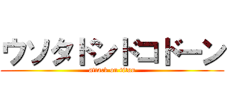 ウソタドンドコドーン (attack on titan)