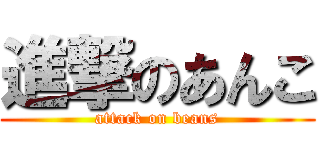 進撃のあんこ (attack on beans)