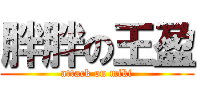 胖胖の王盈 (attack on miki)