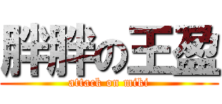 胖胖の王盈 (attack on miki)