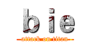 ｂｉｅ (attack on titan)