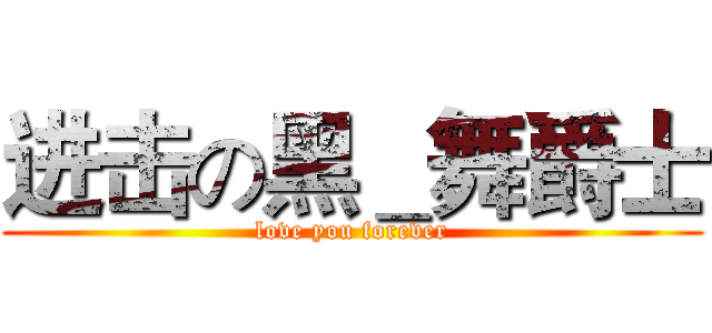 进击の黑＿舞爵士 (love you forever)