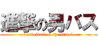 進撃の男バス (basketball of the attack)