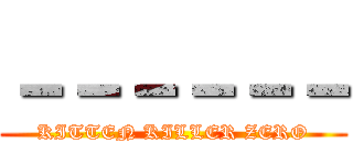 －－－－－－ (KITTEN KILLER ZERO)
