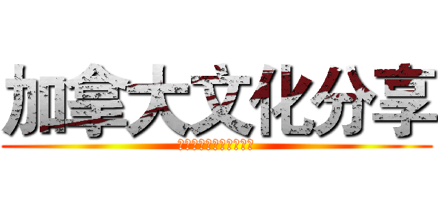 加拿大文化分享 (告诉你关于加拿大的一切)