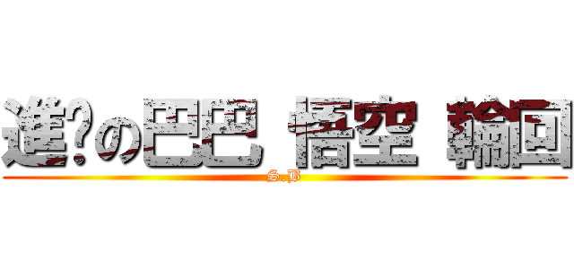 進擊の巴巴 悟空 輪回 (S.B)