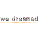 ｗｅ ｄｒｅａｍｅｄ ()