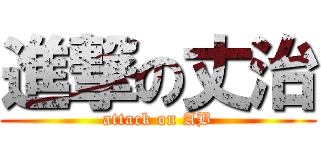 進撃の丈治 (attack on AB)