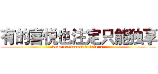 有的喜悦也注定只能独享 (Some are doomed to have joy)