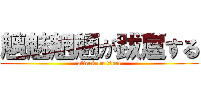 魑魅魍魎が跋扈する (attack on titan)