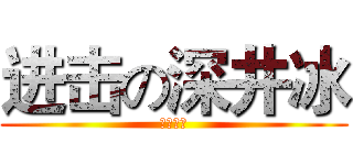 进击の深井冰 (五弹连发)