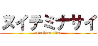 ヌイテミナサイ (attack on titan)