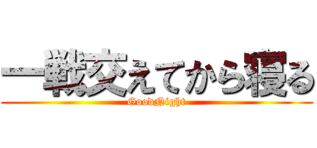 一戦交えてから寝る (GoodNight)