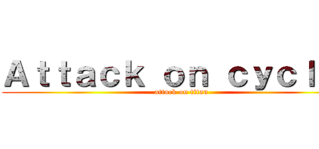 Ａｔｔａｃｋ ｏｎ ｃｙｃｌｏｐ (attack on titan)