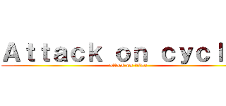 Ａｔｔａｃｋ ｏｎ ｃｙｃｌｏｐ (attack on titan)