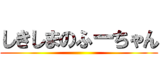 しきしまのふーちゃん ()