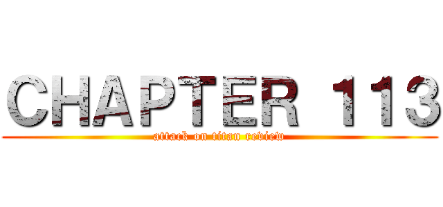 ＣＨＡＰＴＥＲ １１３ (attack on titan review)