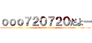 ｏｏｏ７２０７２０だよー (attack on titan)