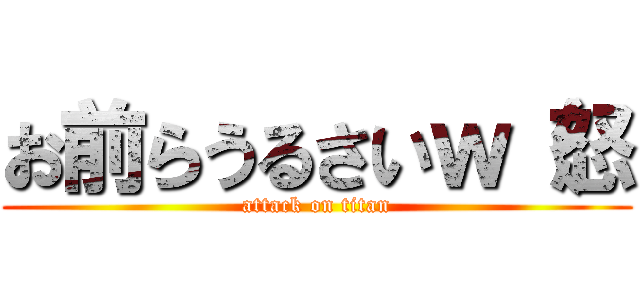 お前らうるさいｗ（怒 (attack on titan)