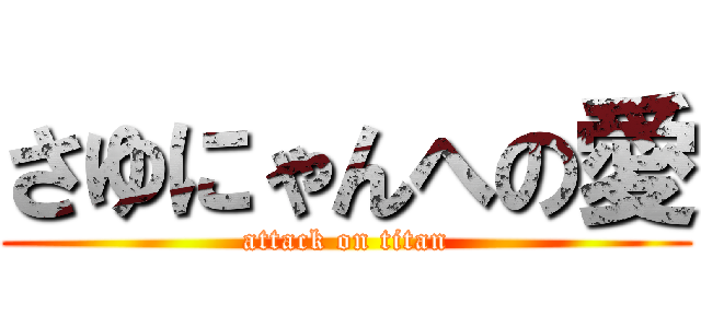さゆにゃんへの愛 (attack on titan)