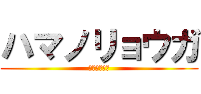ハマノリョウガ (はがよんほん)