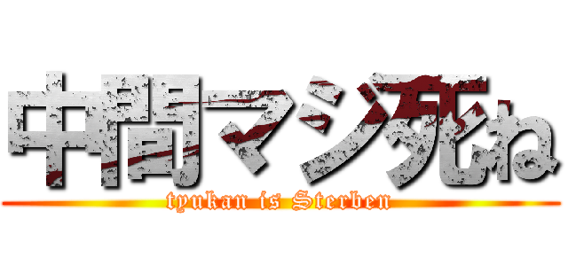 中間マジ死ね (tyukan is Sterben)