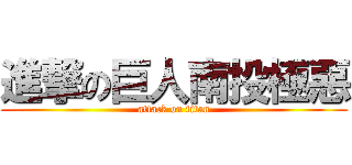 進撃の巨人南投極惡 (attack on titan)