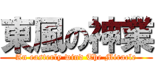 東風の神業 (An easterly wind The Miracle)